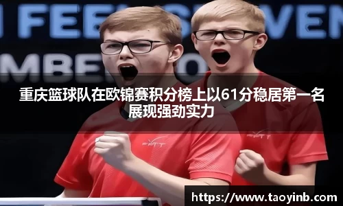 重庆篮球队在欧锦赛积分榜上以61分稳居第一名展现强劲实力