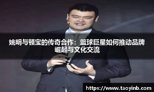姚明与顿宝的传奇合作：篮球巨星如何推动品牌崛起与文化交流