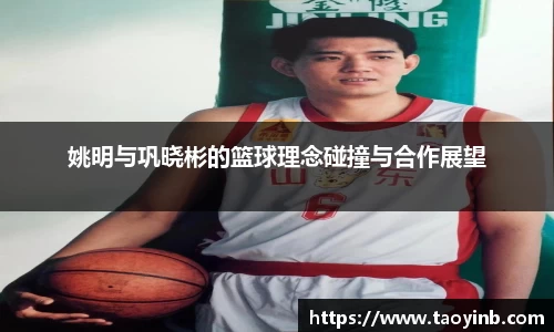姚明与巩晓彬的篮球理念碰撞与合作展望