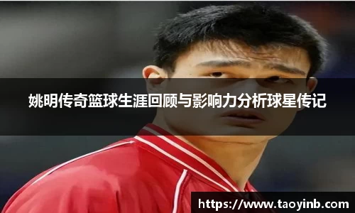 姚明传奇篮球生涯回顾与影响力分析球星传记
