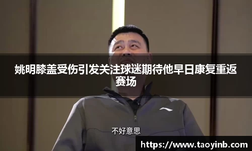 姚明膝盖受伤引发关注球迷期待他早日康复重返赛场