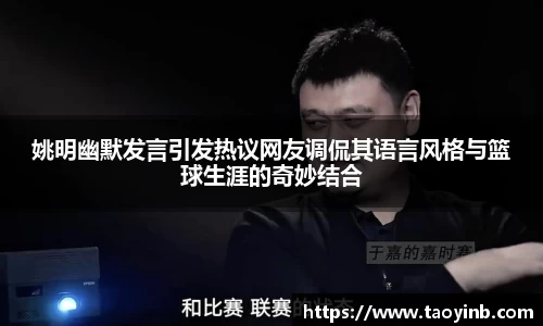 姚明幽默发言引发热议网友调侃其语言风格与篮球生涯的奇妙结合