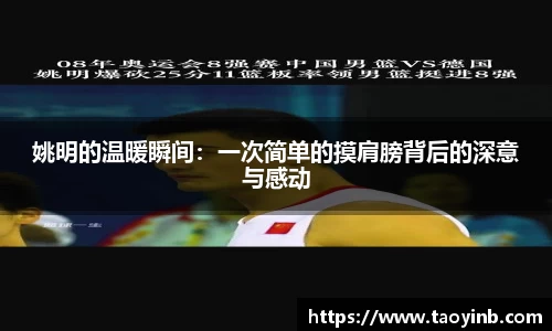 姚明的温暖瞬间：一次简单的摸肩膀背后的深意与感动