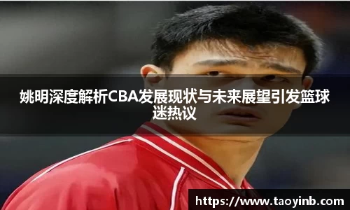 姚明深度解析CBA发展现状与未来展望引发篮球迷热议