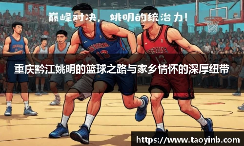 重庆黔江姚明的篮球之路与家乡情怀的深厚纽带