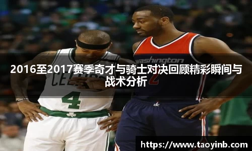 2016至2017赛季奇才与骑士对决回顾精彩瞬间与战术分析