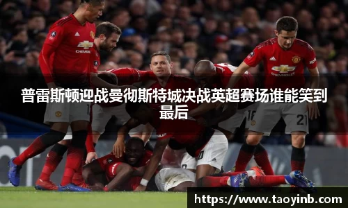 普雷斯顿迎战曼彻斯特城决战英超赛场谁能笑到最后