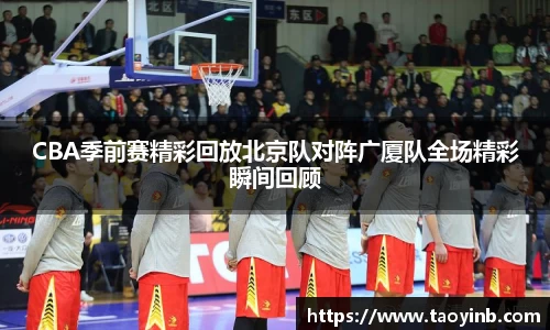 CBA季前赛精彩回放北京队对阵广厦队全场精彩瞬间回顾