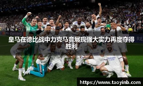 皇马在德比战中力克马竞展现强大实力再度夺得胜利