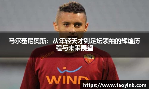 马尔基尼奥斯：从年轻天才到足坛领袖的辉煌历程与未来展望