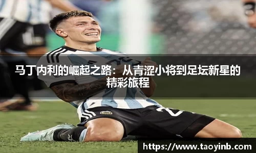 马丁内利的崛起之路：从青涩小将到足坛新星的精彩旅程