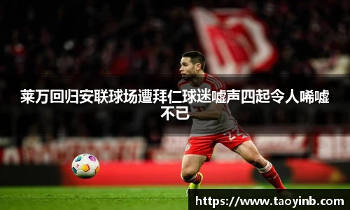 莱万回归安联球场遭拜仁球迷嘘声四起令人唏嘘不已