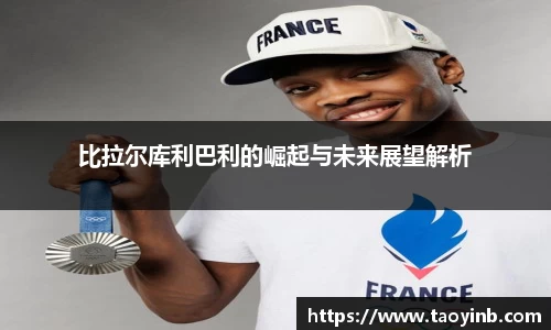 比拉尔库利巴利的崛起与未来展望解析